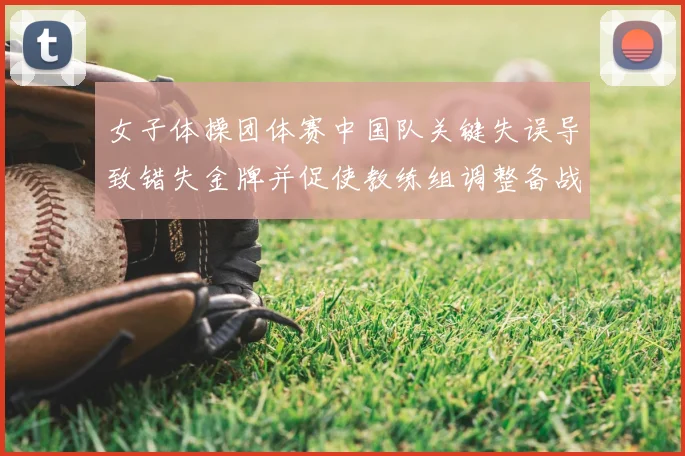 女子体操团体赛中国队关键失误导致错失金牌并促使教练组调整备战方案