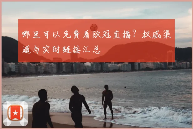 哪里可以免费看欧冠直播？权威渠道与实时链接汇总