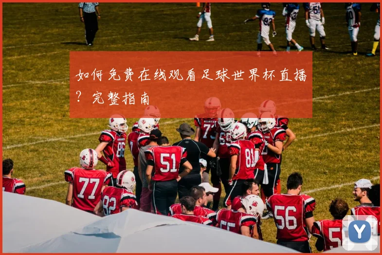 如何免费在线观看足球世界杯直播？完整指南