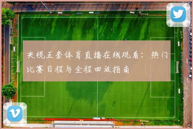 央视五套体育直播在线观看：热门比赛日程与全程回放指南