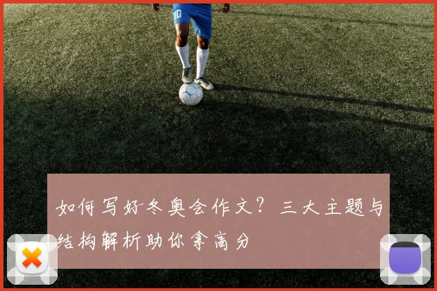 如何写好冬奥会作文？三大主题与结构解析助你拿高分