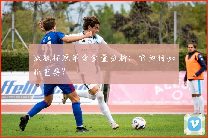 欧联杯冠军含金量分析：它为何如此重要？