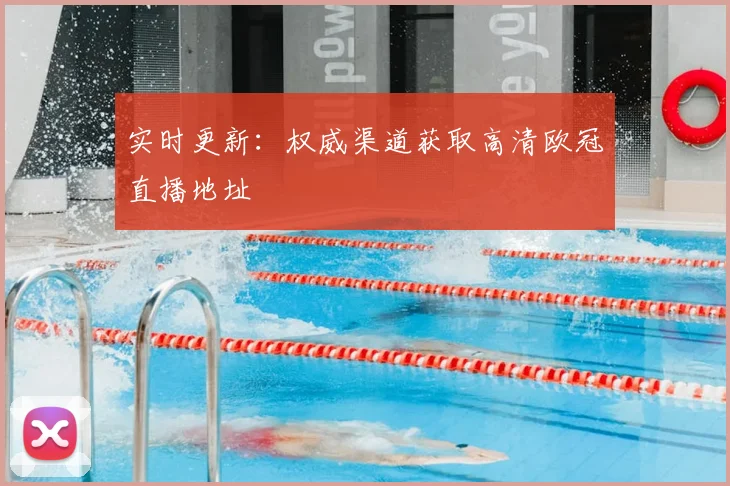 实时更新:权威渠道获取高清欧冠直播地址