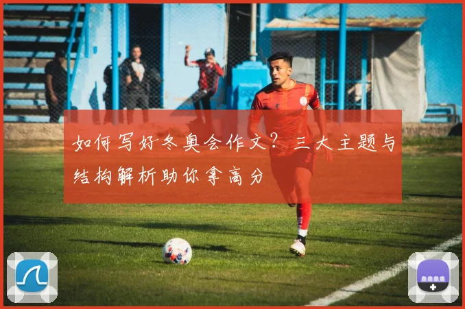 如何写好冬奥会作文?三大主题与结构解析助你拿高分