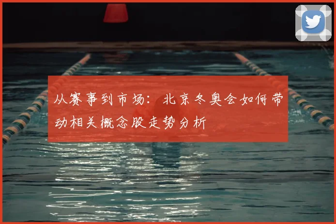 从赛事到市场：北京冬奥会如何带动相关概念股走势分析