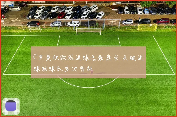C罗曼联欧冠进球总数盘点 关键进球助球队多次晋级