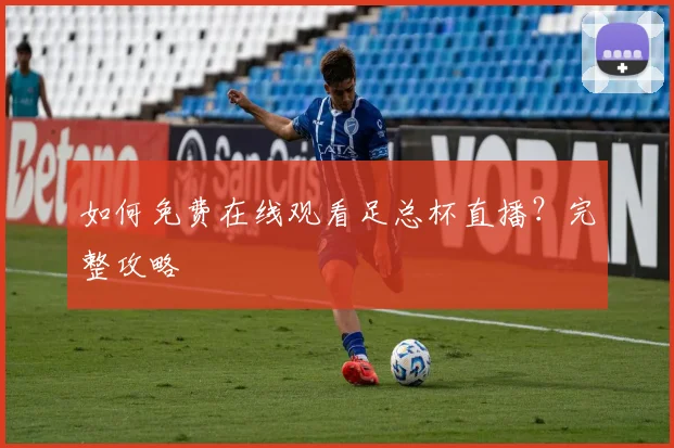 如何免费在线观看足总杯直播？完整攻略