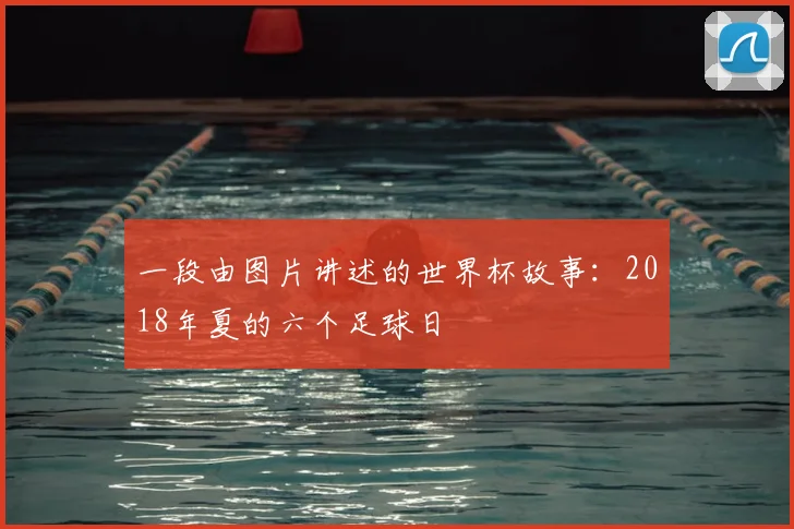 一段由图片讲述的世界杯故事:2018年夏的六个足球日