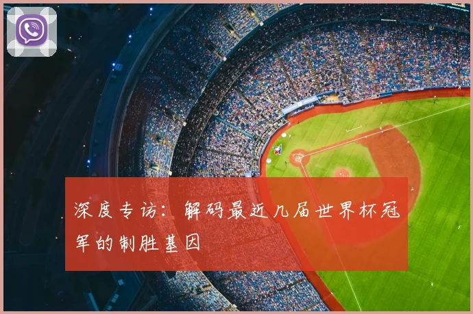 深度专访：解码最近几届世界杯冠军的制胜基因