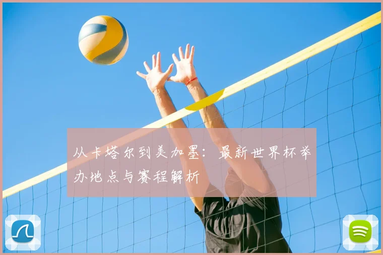 从卡塔尔到美加墨：最新世界杯举办地点与赛程解析