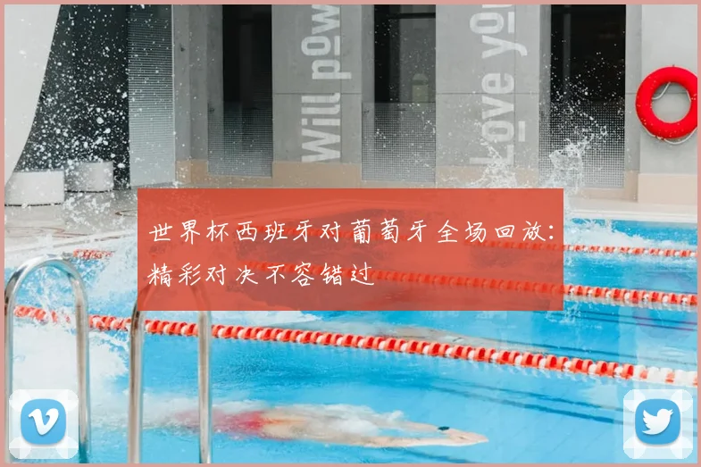 世界杯西班牙对葡萄牙全场回放：精彩对决不容错过