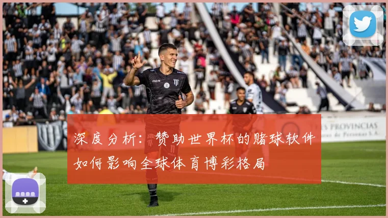 深度分析：赞助世界杯的赌球软件如何影响全球体育博彩格局