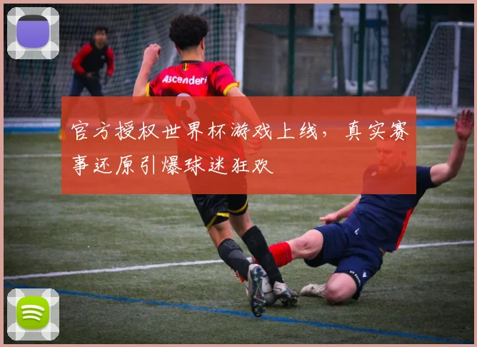 官方授权世界杯游戏上线，真实赛事还原引爆球迷狂欢