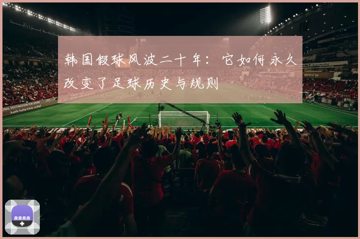 韩国假球风波二十年：它如何永久改变了足球历史与规则