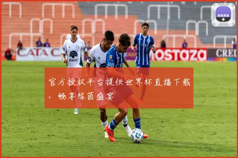 官方授权平台提供世界杯直播下载,畅享绿茵盛宴