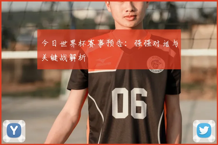 今日世界杯赛事预告:强强对话与关键战解析