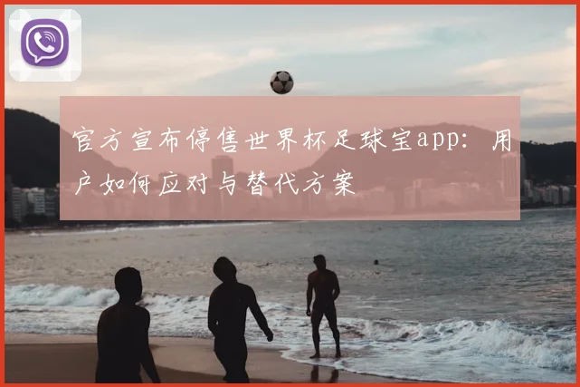 官方宣布停售世界杯足球宝app:用户如何应对与替代方案