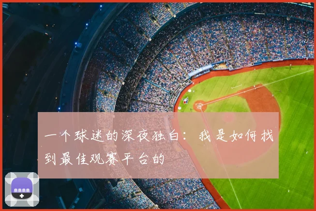 一个球迷的深夜独白:我是如何找到最佳观赛平台的
