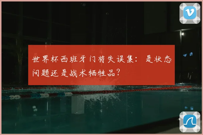 世界杯西班牙门将失误集：是状态问题还是战术牺牲品？