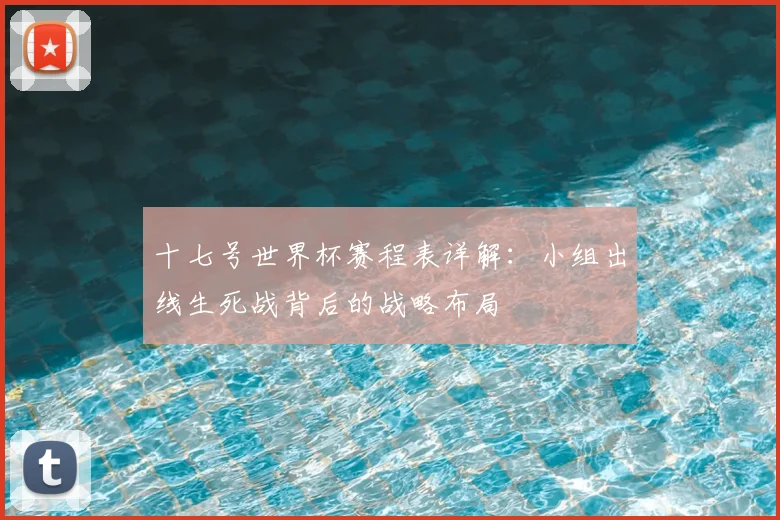 十七号世界杯赛程表详解：小组出线生死战背后的战略布局