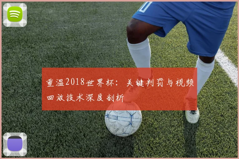 重温2018世界杯：关键判罚与视频回放技术深度剖析