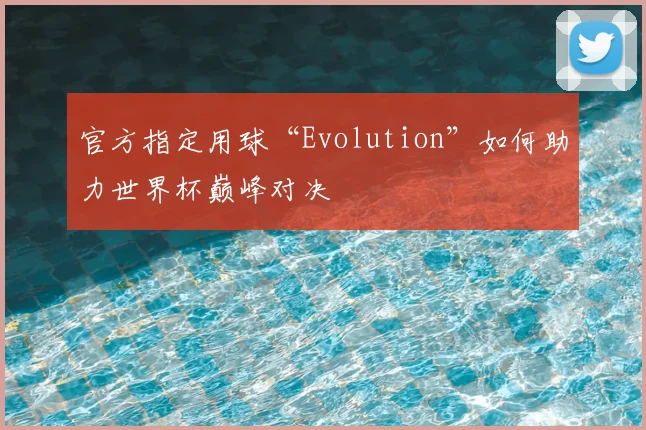 官方指定用球“Evolution”如何助力世界杯巅峰对决